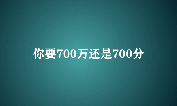 你要700万还是700分