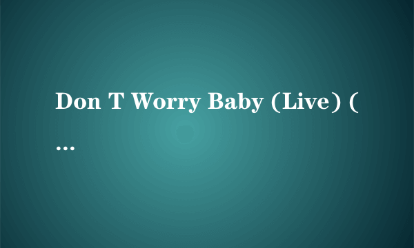 Don T Worry Baby (Live) (24-Bit Remastered 01) (2001 Digital Remaster) 歌词