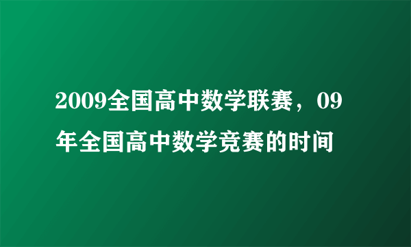 2009全国高中数学联赛，09年全国高中数学竞赛的时间