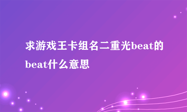 求游戏王卡组名二重光beat的beat什么意思