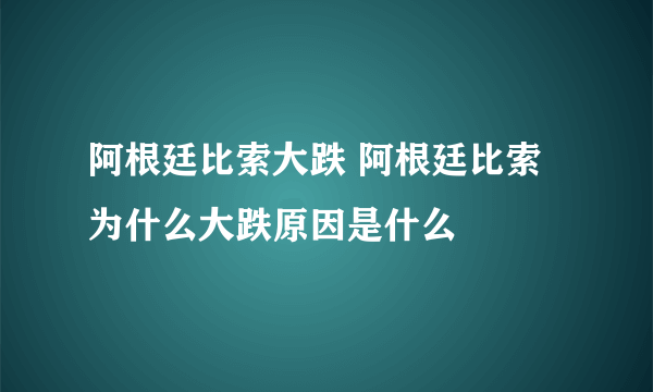 阿根廷比索大跌 阿根廷比索为什么大跌原因是什么