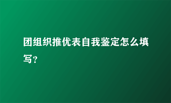 团组织推优表自我鉴定怎么填写？