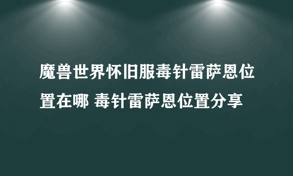 魔兽世界怀旧服毒针雷萨恩位置在哪 毒针雷萨恩位置分享