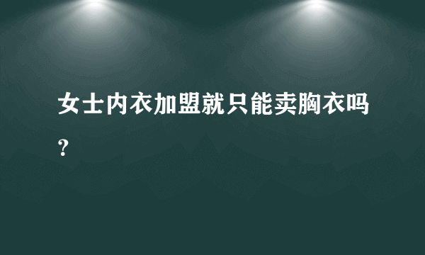 女士内衣加盟就只能卖胸衣吗？