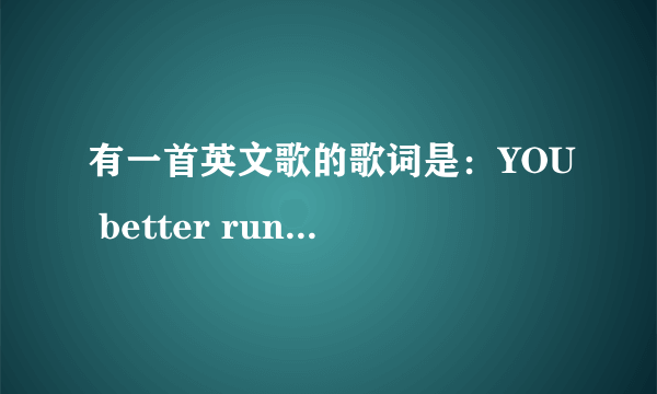 有一首英文歌的歌词是：YOU better run run run 请问是什么歌