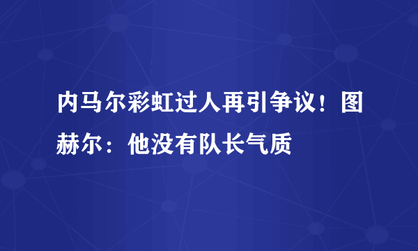 内马尔彩虹过人再引争议！图赫尔：他没有队长气质