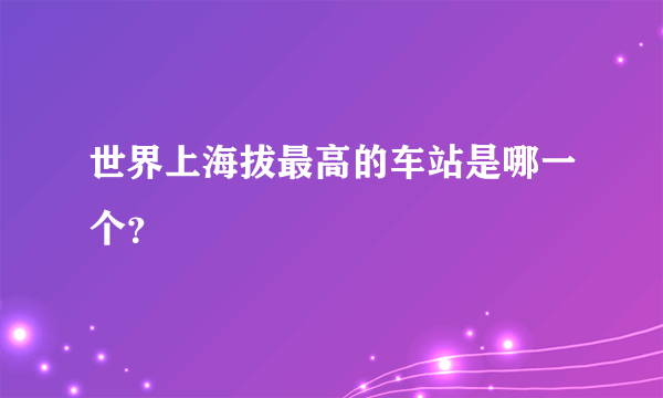 世界上海拔最高的车站是哪一个？