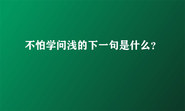 不怕学问浅的下一句是什么？