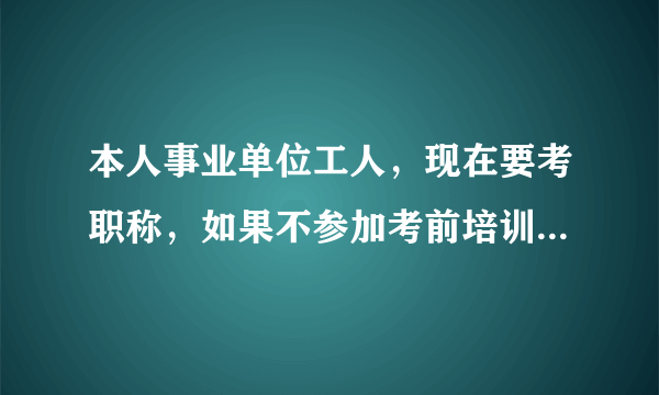 本人事业单位工人，现在要考职称，如果不参加考前培训班可以参加职称考试吗？