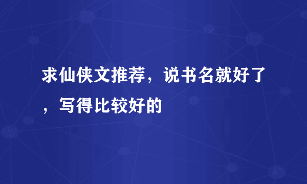 求仙侠文推荐，说书名就好了，写得比较好的