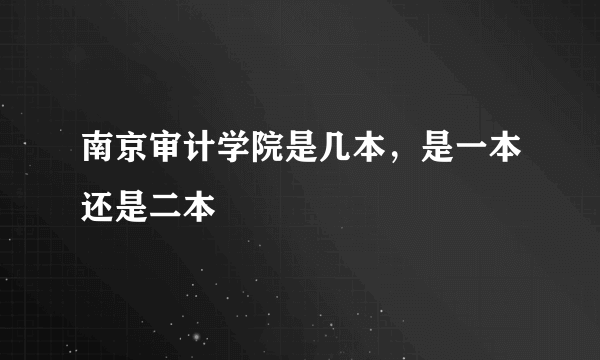 南京审计学院是几本，是一本还是二本