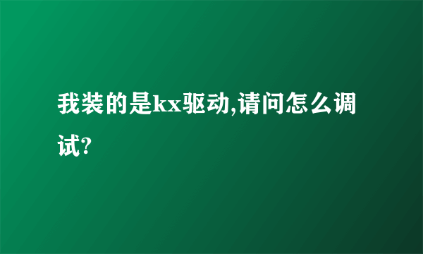 我装的是kx驱动,请问怎么调试?