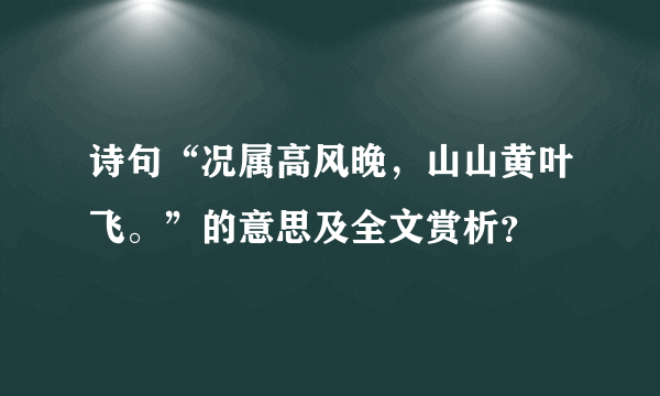 诗句“况属高风晚，山山黄叶飞。”的意思及全文赏析？