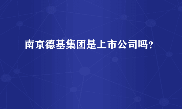 南京德基集团是上市公司吗？