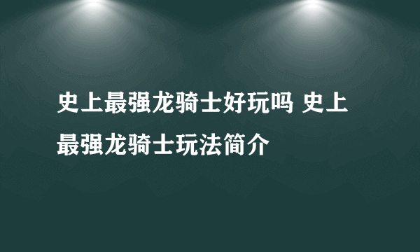 史上最强龙骑士好玩吗 史上最强龙骑士玩法简介