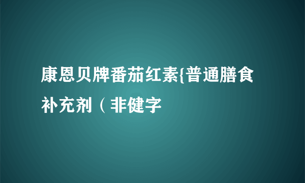 康恩贝牌番茄红素{普通膳食补充剂（非健字