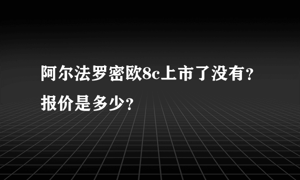 阿尔法罗密欧8c上市了没有？报价是多少？