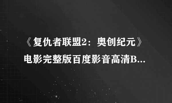 《复仇者联盟2：奥创纪元》电影完整版百度影音高清BD正版观看