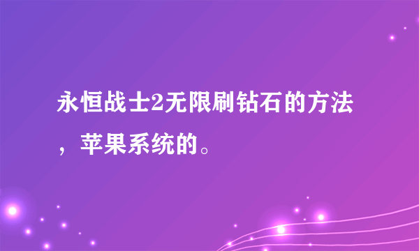 永恒战士2无限刷钻石的方法，苹果系统的。