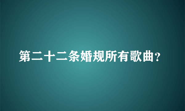 第二十二条婚规所有歌曲？