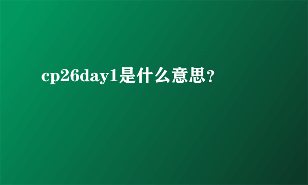 cp26day1是什么意思？