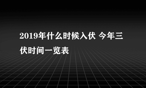 2019年什么时候入伏 今年三伏时间一览表