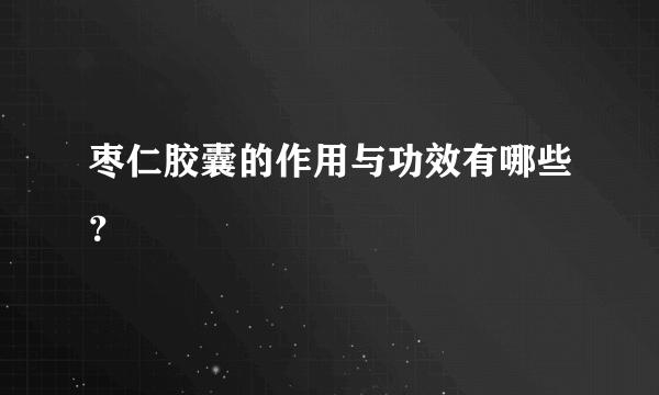 枣仁胶囊的作用与功效有哪些？