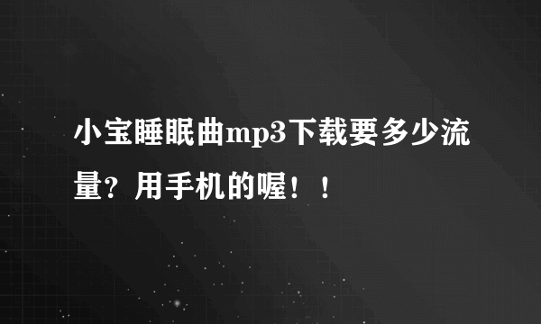 小宝睡眠曲mp3下载要多少流量？用手机的喔！！