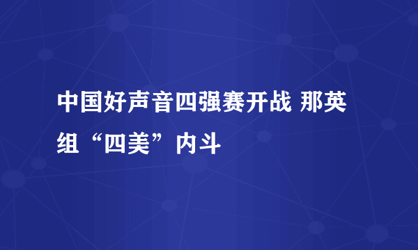 中国好声音四强赛开战 那英组“四美”内斗