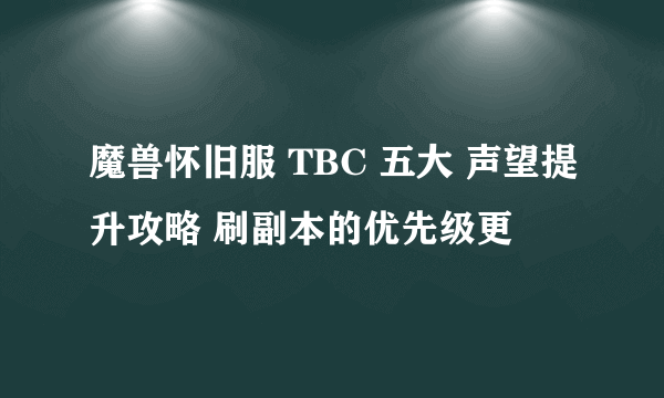 魔兽怀旧服 TBC 五大 声望提升攻略 刷副本的优先级更