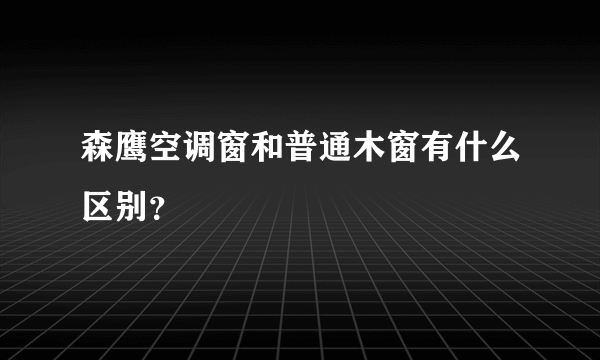 森鹰空调窗和普通木窗有什么区别？