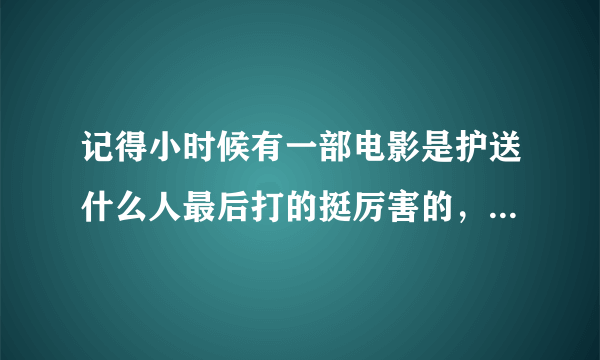 记得小时候有一部电影是护送什么人最后打的挺厉害的，记得有一个人被捅了一刀然后用衣服包起来继续打？？？