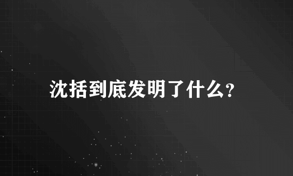 沈括到底发明了什么？