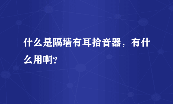 什么是隔墙有耳拾音器，有什么用啊？