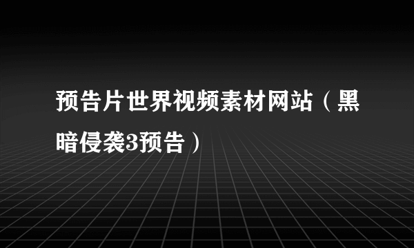 预告片世界视频素材网站（黑暗侵袭3预告）