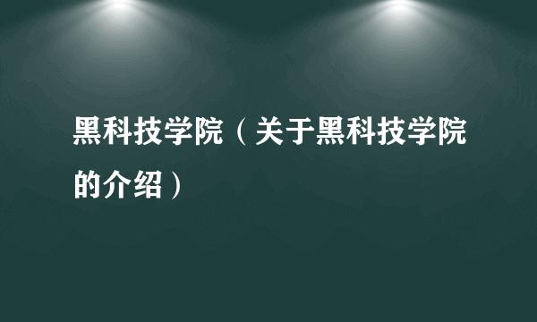 黑科技学院（关于黑科技学院的介绍）