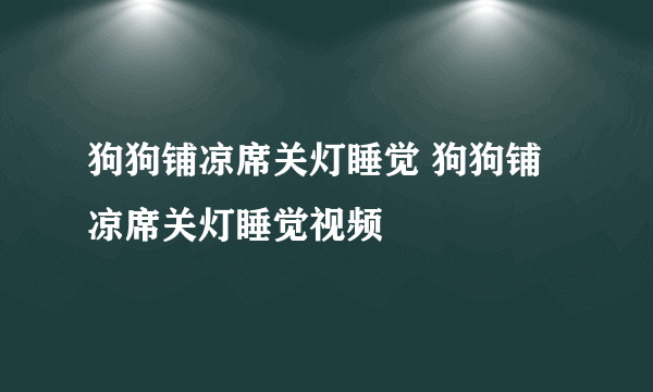 狗狗铺凉席关灯睡觉 狗狗铺凉席关灯睡觉视频