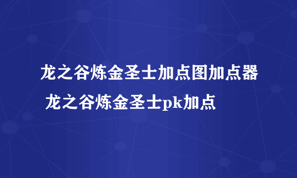 龙之谷炼金圣士加点图加点器 龙之谷炼金圣士pk加点