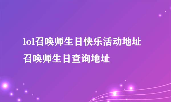 lol召唤师生日快乐活动地址 召唤师生日查询地址