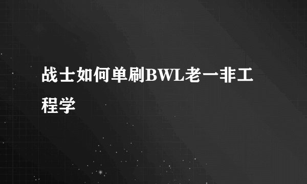 战士如何单刷BWL老一非工程学