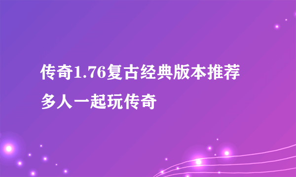 传奇1.76复古经典版本推荐 多人一起玩传奇