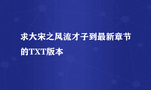 求大宋之风流才子到最新章节的TXT版本