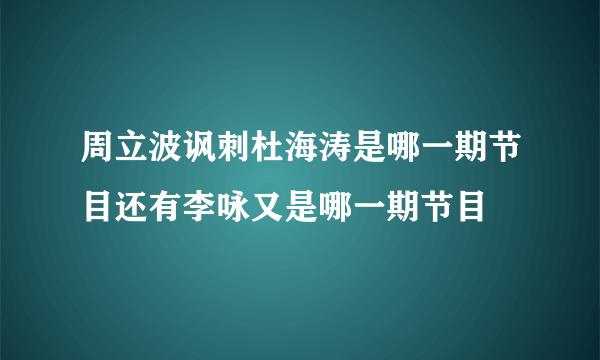 周立波讽刺杜海涛是哪一期节目还有李咏又是哪一期节目