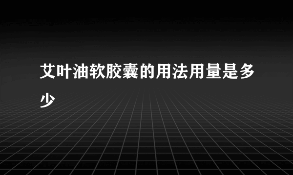 艾叶油软胶囊的用法用量是多少