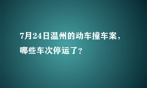 7月24日温州的动车撞车案，哪些车次停运了？