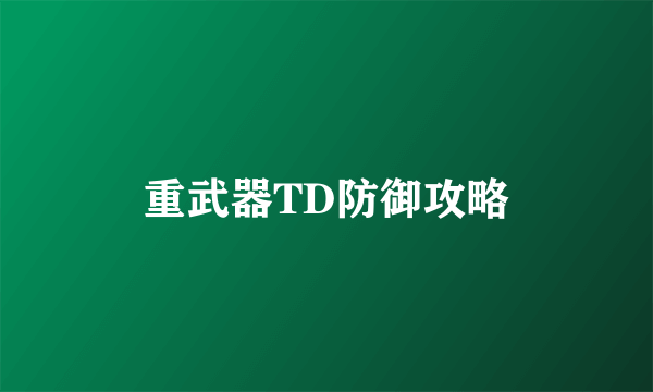 重武器TD防御攻略