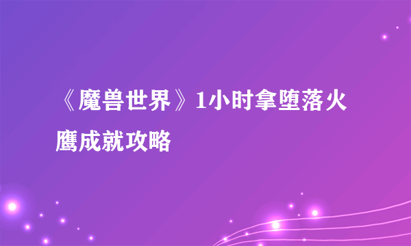 《魔兽世界》1小时拿堕落火鹰成就攻略