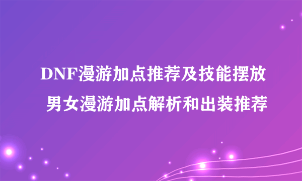 DNF漫游加点推荐及技能摆放 男女漫游加点解析和出装推荐