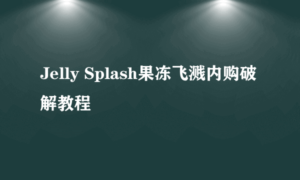 Jelly Splash果冻飞溅内购破解教程