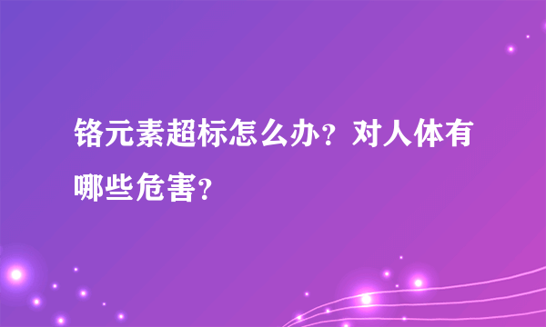 铬元素超标怎么办？对人体有哪些危害？